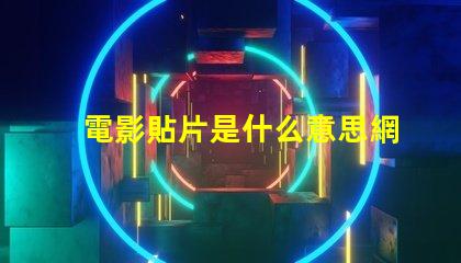 電影貼片是什么意思網(wǎng)絡用語 電影貼片預告是什么意思